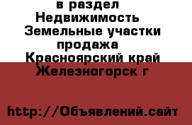  в раздел : Недвижимость » Земельные участки продажа . Красноярский край,Железногорск г.